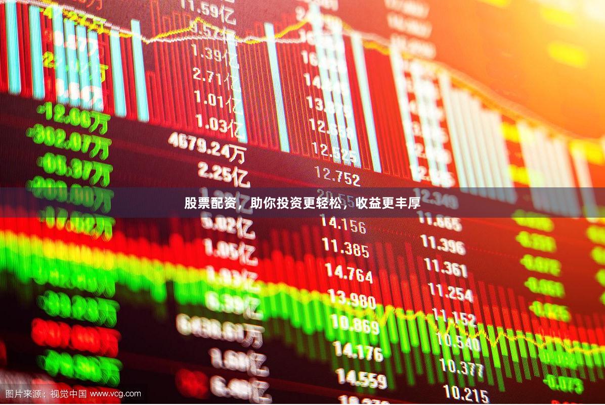 股票配资，助你投资更轻松，收益更丰厚