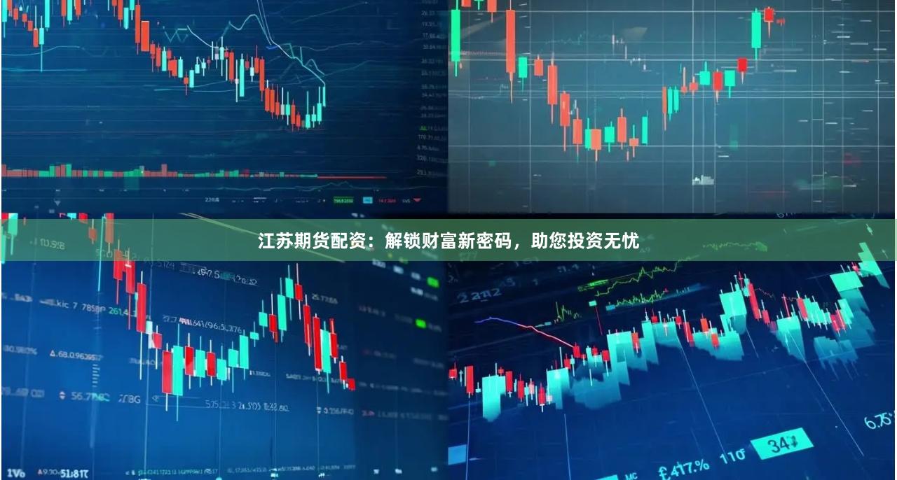 江苏期货配资：解锁财富新密码，助您投资无忧