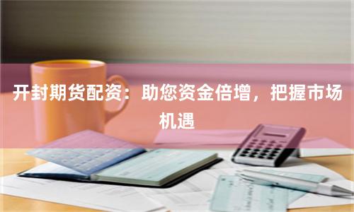 开封期货配资：助您资金倍增，把握市场机遇