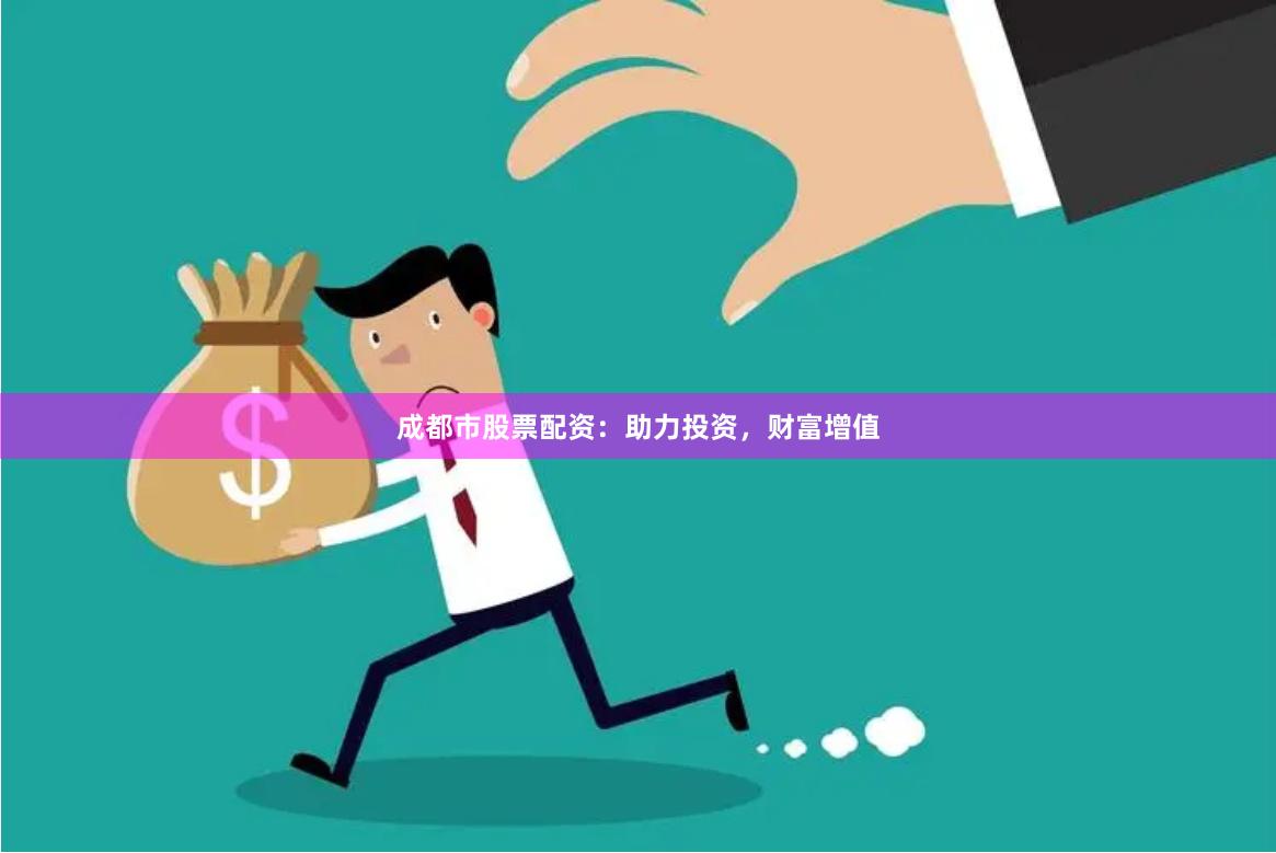 成都市股票配资：助力投资，财富增值