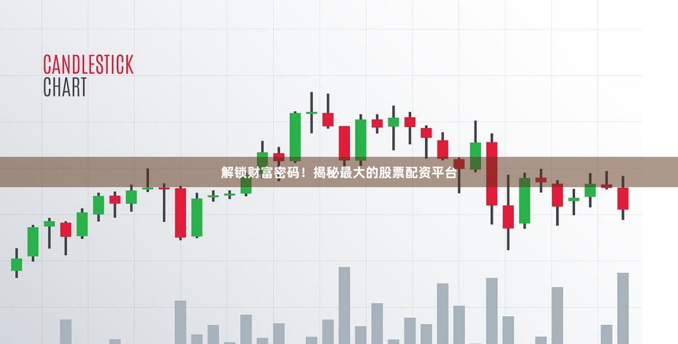 解锁财富密码！揭秘最大的股票配资平台