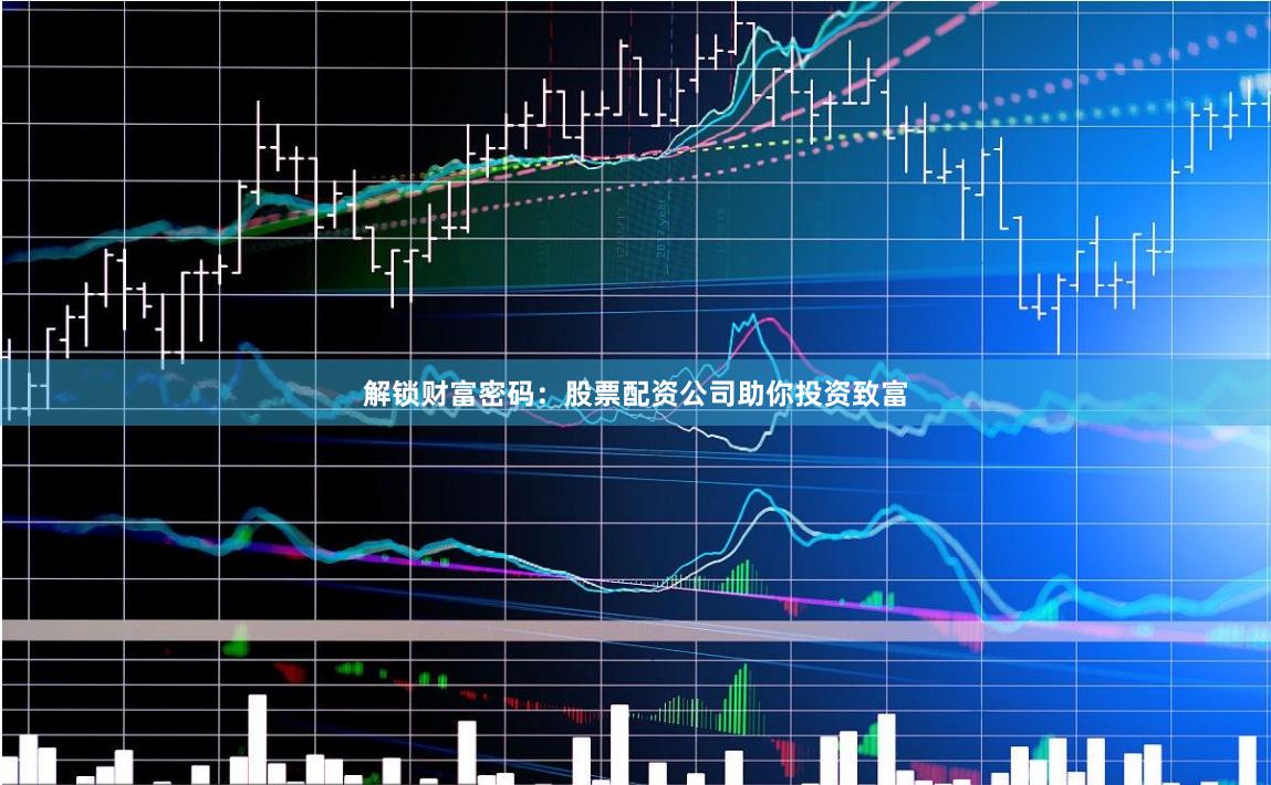 解锁财富密码：股票配资公司助你投资致富