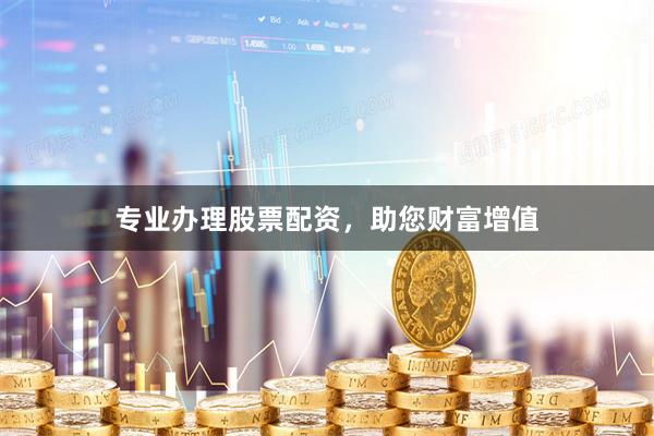 专业办理股票配资，助您财富增值