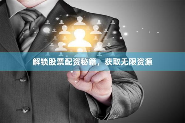 解锁股票配资秘籍，获取无限资源