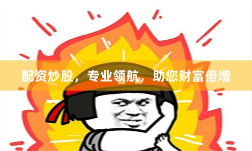 配资炒股，专业领航，助您财富倍增