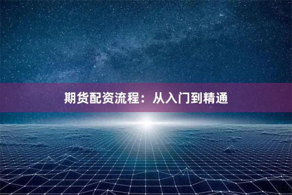 期货配资流程：从入门到精通
