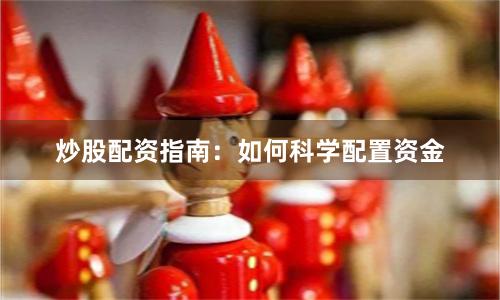炒股配资指南：如何科学配置资金