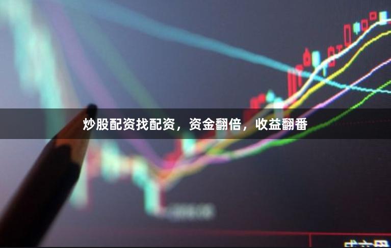 炒股配资找配资，资金翻倍，收益翻番