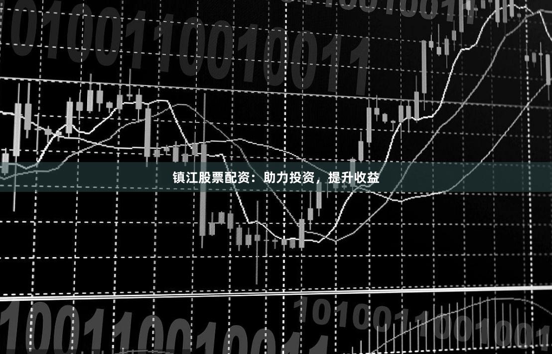 镇江股票配资：助力投资，提升收益