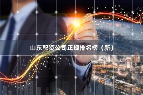 山东配资公司正规排名榜（新）
