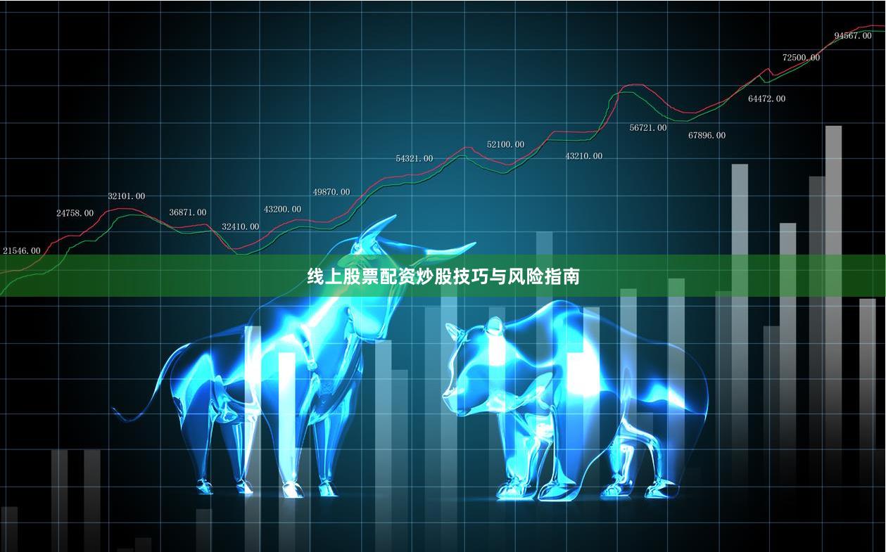 线上股票配资炒股技巧与风险指南