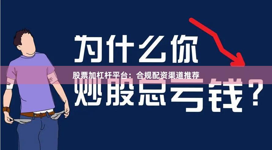 股票加杠杆平台：合规配资渠道推荐
