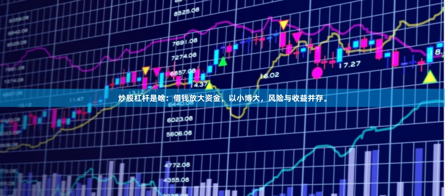 炒股杠杆是啥：借钱放大资金，以小博大，风险与收益并存。