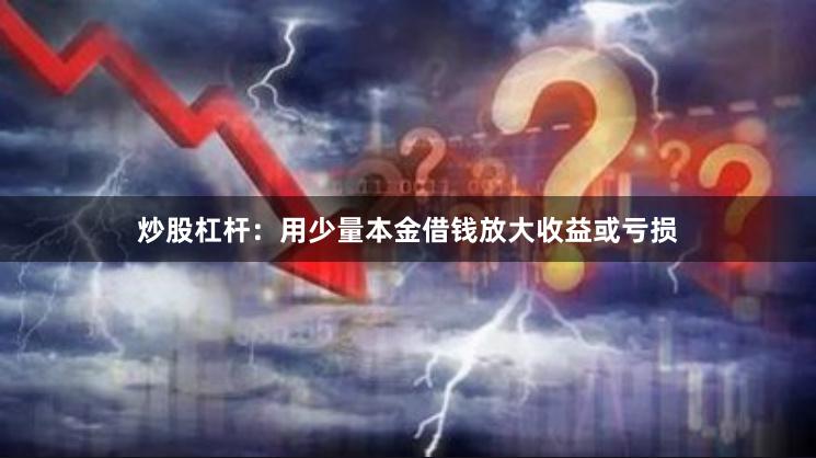 炒股杠杆：用少量本金借钱放大收益或亏损