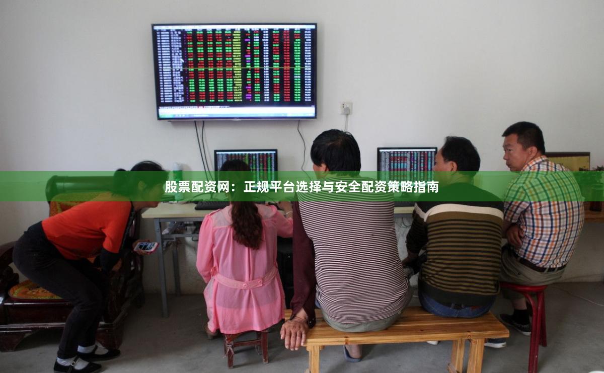 股票配资网：正规平台选择与安全配资策略指南