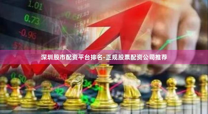 深圳股市配资平台排名-正规股票配资公司推荐