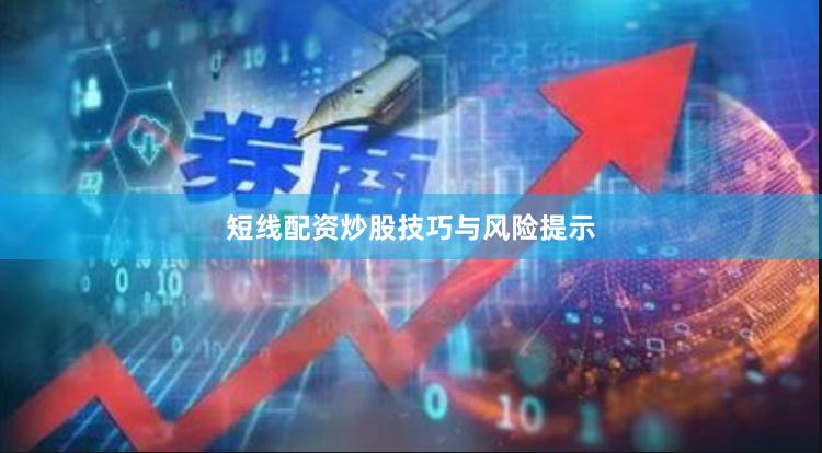短线配资炒股技巧与风险提示