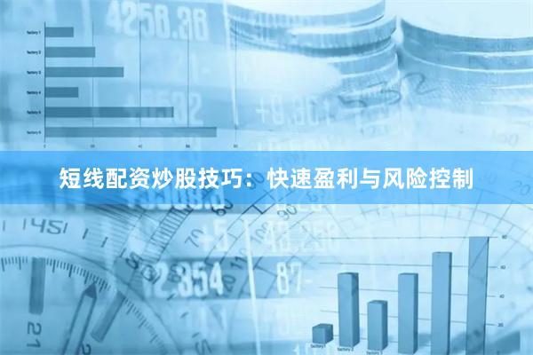 短线配资炒股技巧：快速盈利与风险控制