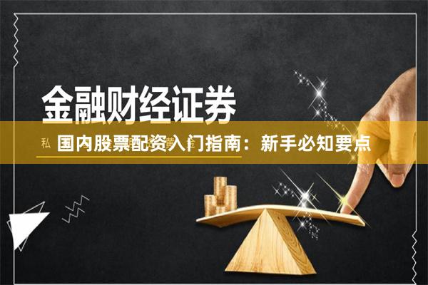 国内股票配资入门指南：新手必知要点