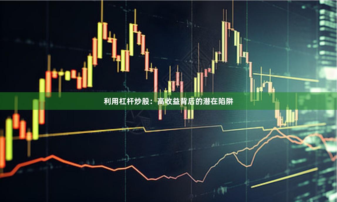 利用杠杆炒股：高收益背后的潜在陷阱