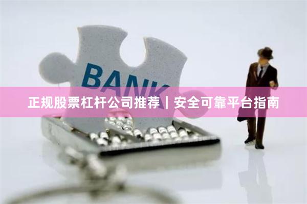 正规股票杠杆公司推荐｜安全可靠平台指南