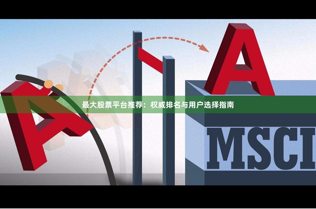 最大股票平台推荐：权威排名与用户选择指南
