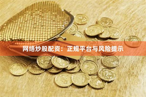 网络炒股配资：正规平台与风险提示