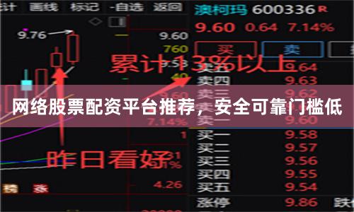 网络股票配资平台推荐，安全可靠门槛低