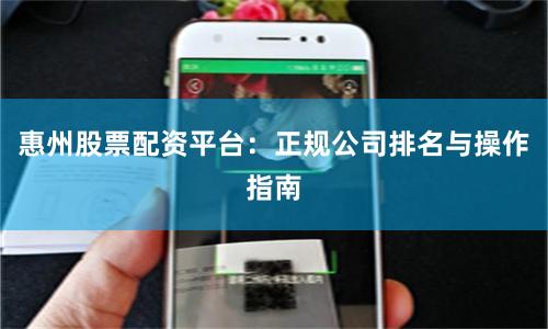 惠州股票配资平台：正规公司排名与操作指南