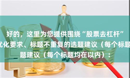 好的，这里为您提供围绕“股票去杠杆”且符合SEO优化要求、标题不重复的选题建议（每个标题均在以内）：