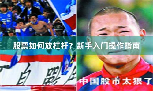 股票如何放杠杆？新手入门操作指南