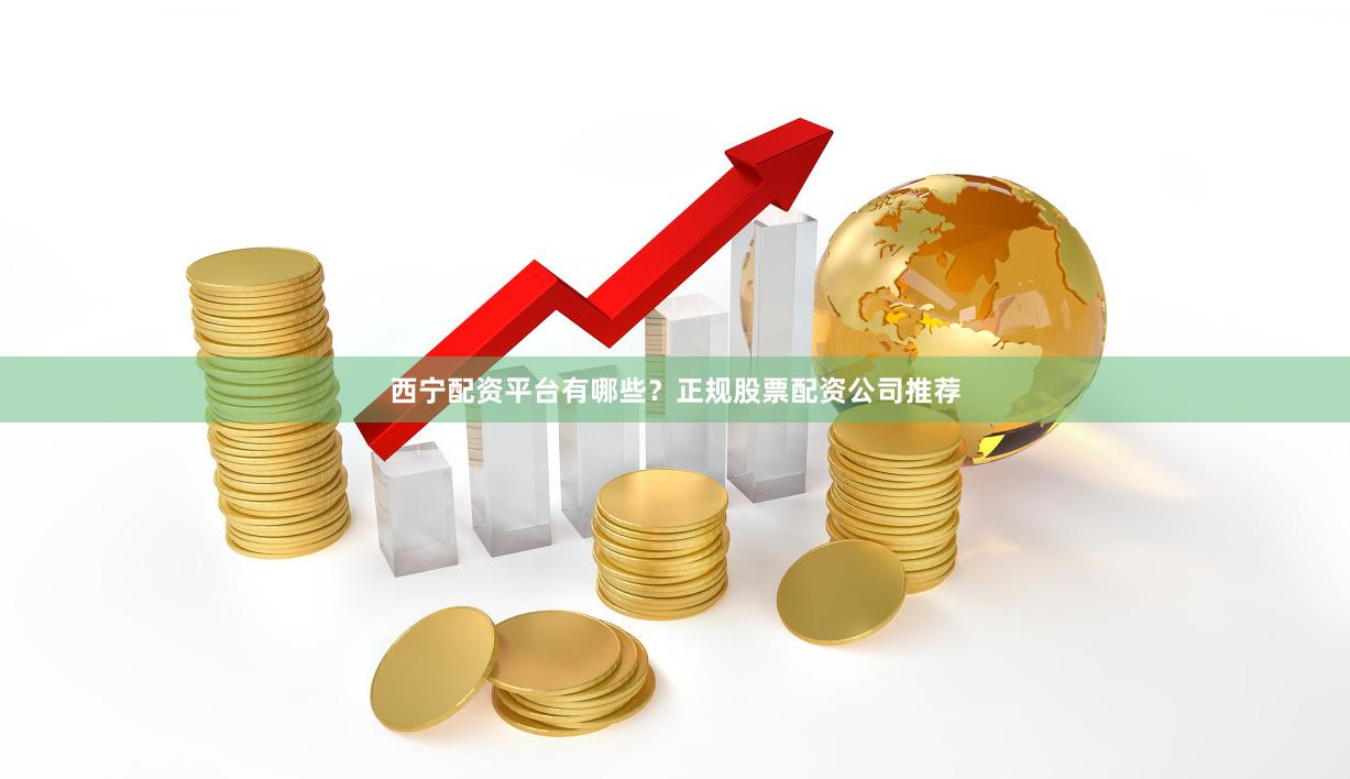 西宁配资平台有哪些？正规股票配资公司推荐