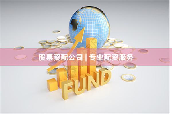 股票资配公司 | 专业配资服务